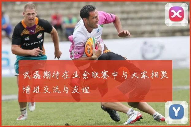 武磊期待在业余联赛中与大家相聚增进交流与友谊