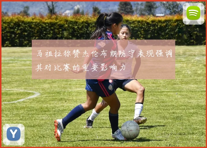 马祖拉称赞杰伦布朗防守表现强调其对比赛的重要影响力