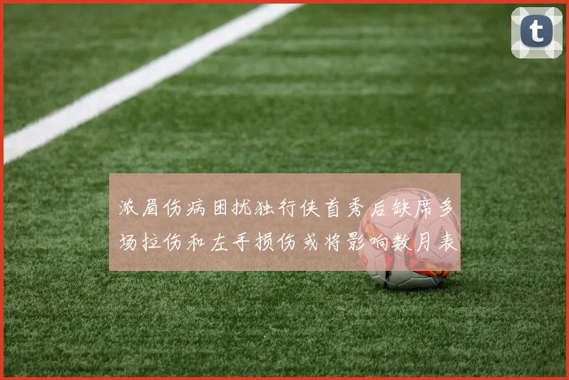 浓眉伤病困扰独行侠首秀后缺席多场拉伤和左手损伤或将影响数月表现