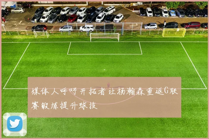 媒体人呼吁开拓者让杨瀚森重返G联赛锻炼提升球技