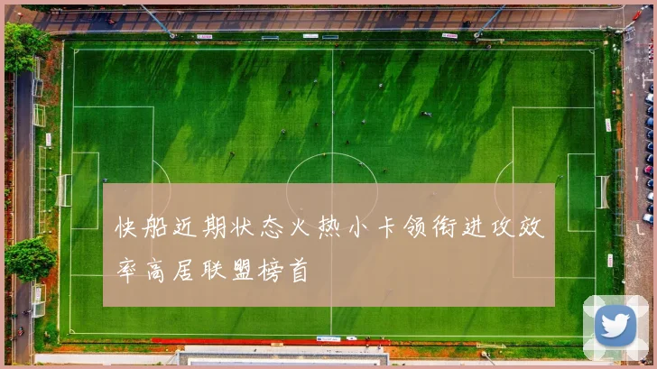 快船近期状态火热小卡领衔进攻效率高居联盟榜首