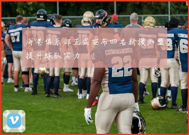 海港俱乐部正式宣布四名新援加盟提升球队实力