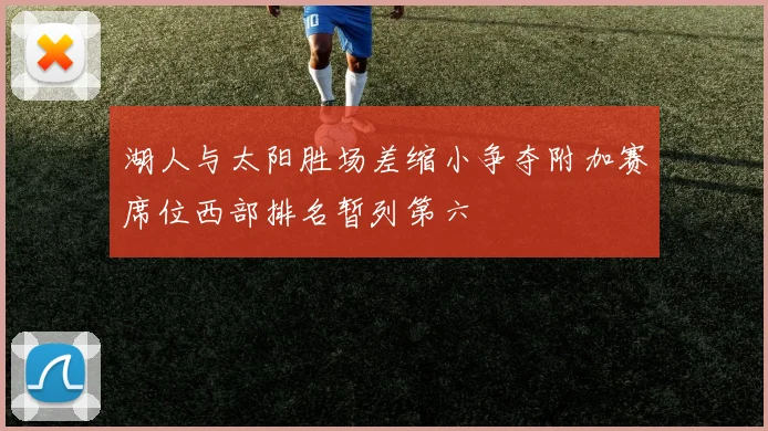 湖人与太阳胜场差缩小争夺附加赛席位西部排名暂列第六