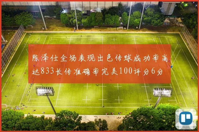 陈泽仕全场表现出色传球成功率高达833长传准确率完美100评分6分