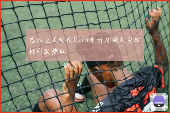 巴拉圭足协向FIFA申诉质疑判罚双标引发热议