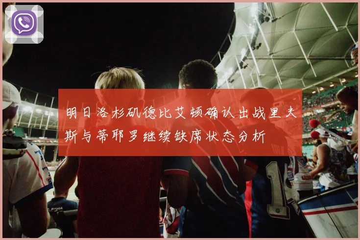 明日洛杉矶德比艾顿确认出战里夫斯与蒂耶罗继续缺席状态分析