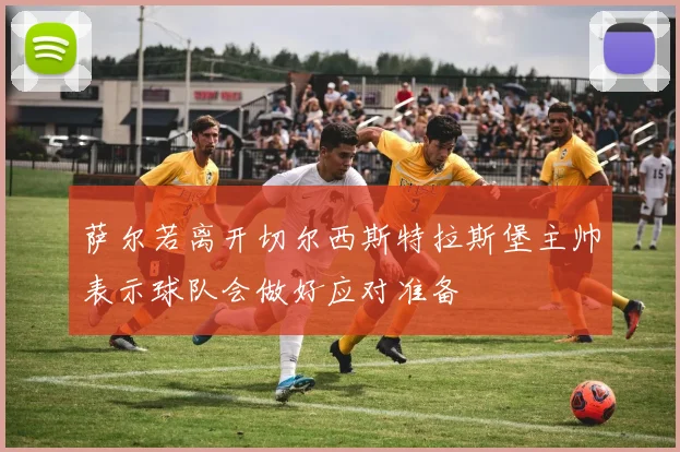 萨尔若离开切尔西斯特拉斯堡主帅表示球队会做好应对准备